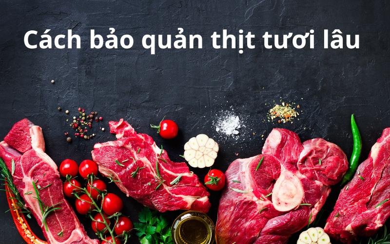 11+ cách bảo quản thịt tươi lâu an toàn